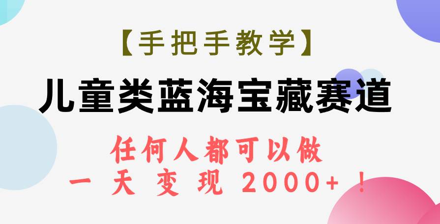 【手把手教学】儿童类蓝海宝藏赛道，任何人都可以做，一天轻松变现2000+！副业工作-副业资源站-副业项目-创业项目-搞钱项目个人副业工作资源分享
