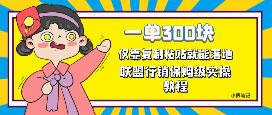 一单轻松300元，仅靠复制粘贴，每天操作一个小时，联盟行销保姆级出单教程副业工作-副业资源站-副业项目-创业项目-搞钱项目个人副业工作资源分享