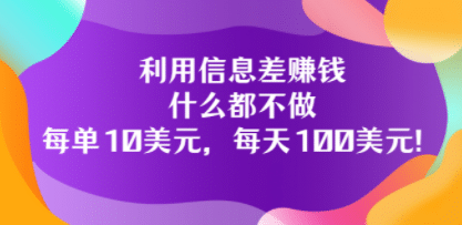利用信息差赚钱：什么都不做，每单10美元，每天100美元！副业工作-副业资源站-副业项目-创业项目-搞钱项目个人副业工作资源分享