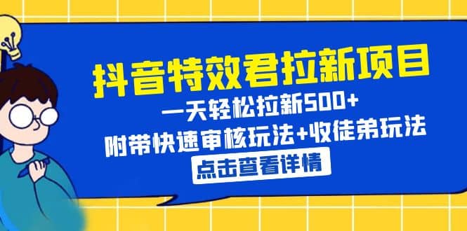 抖音特效君拉新项目 一天轻松拉新500+ 附带快速审核玩法+收徒弟玩法副业工作-副业资源站-副业项目-创业项目-搞钱项目个人副业工作资源分享