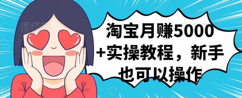 淘宝月赚5000+实操教程，新手也可以操作副业工作-副业资源站-副业项目-创业项目-搞钱项目个人副业工作资源分享