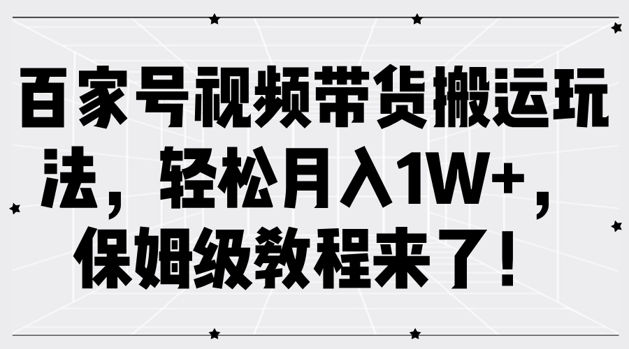 百家号视频带货搬运玩法，轻松月入1W+，保姆级教程来了！副业工作-副业资源站-副业项目-创业项目-搞钱项目个人副业工作资源分享