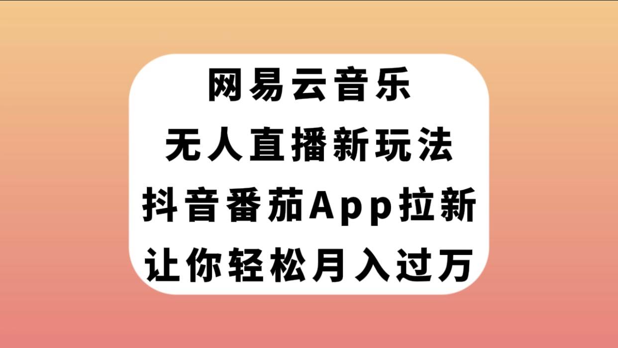 网易云音乐无人直播新玩法，抖音番茄APP拉新，让你轻松月入过万副业工作-副业资源站-副业项目-创业项目-搞钱项目个人副业工作资源分享