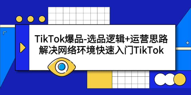 TikTok爆品-选品逻辑+运营思路：解决网络环境快速入门TikTok副业工作-副业资源站-副业项目-创业项目-搞钱项目个人副业工作资源分享