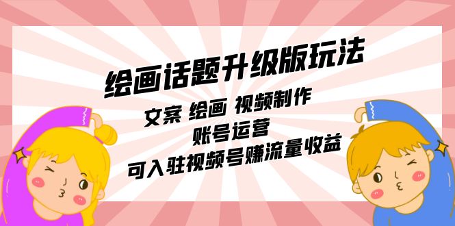 绘画话题升级版玩法：文案 绘画 视频制作 账号运营 可入驻视频号赚流量收益副业工作-副业资源站-副业项目-创业项目-搞钱项目个人副业工作资源分享