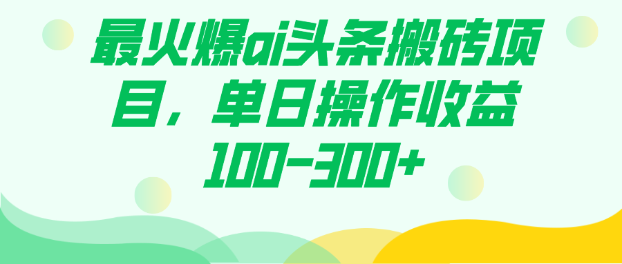 最火爆ai头条搬砖项目，单日操作收益100-300+副业工作-副业资源站-副业项目-创业项目-搞钱项目个人副业工作资源分享