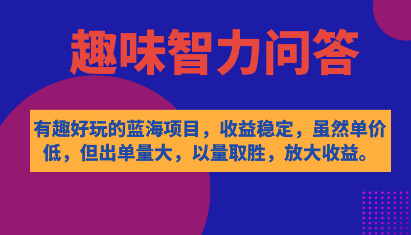 有趣好玩的蓝海项目，趣味智力问答，收益稳定，虽然客单价低，但出单量大副业工作-副业资源站-副业项目-创业项目-搞钱项目个人副业工作资源分享