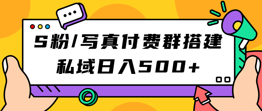 S粉/写真付费群搭建：私域日入500+（教程+源码）副业工作-副业资源站-副业项目-创业项目-搞钱项目个人副业工作资源分享