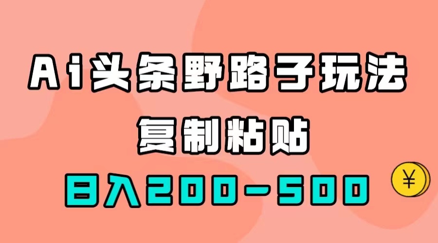 AI头条野路子玩法，只需复制粘贴，日入200-500+副业工作-副业资源站-副业项目-创业项目-搞钱项目个人副业工作资源分享