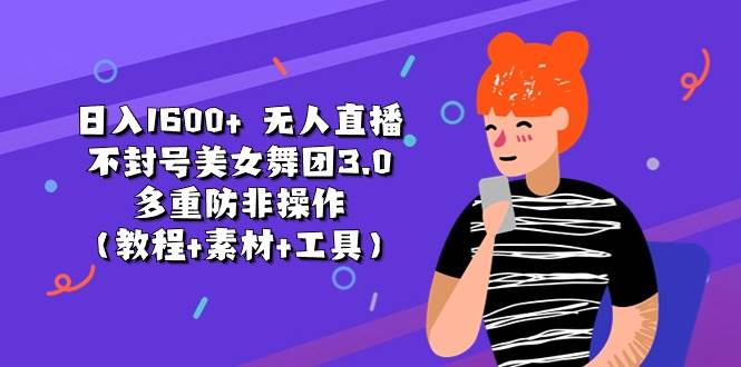 日入1600+ 无人直播不封号美女舞团3.0 多重防非操作（教程+素材+工具）副业工作-副业资源站-副业项目-创业项目-搞钱项目个人副业工作资源分享