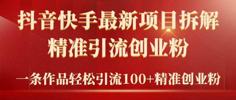 2024年抖音快手最新项目拆解视频引流创业粉，一天轻松引流精准创业粉100+副业工作-副业资源站-副业项目-创业项目-搞钱项目个人副业工作资源分享