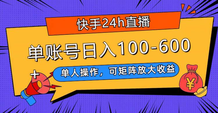 快手24h直播，单人操作，可矩阵放大收益，单账号日入100-600+副业工作-副业资源站-副业项目-创业项目-搞钱项目个人副业工作资源分享