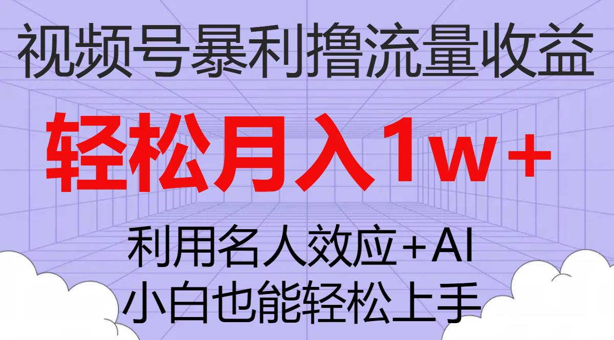 视频号暴利撸流量收益，小白也能轻松上手，轻松月入1w+副业工作-副业资源站-副业项目-创业项目-搞钱项目个人副业工作资源分享