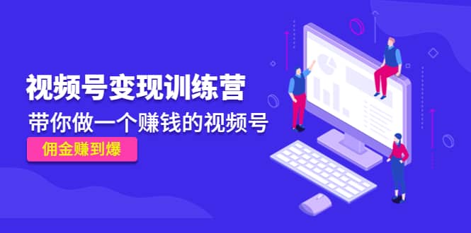 《视频号变现训练营》副业工作-副业资源站-副业项目-创业项目-搞钱项目个人副业工作资源分享
