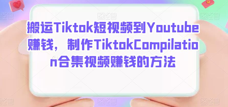 搬运Tiktok短视频到Youtube赚钱，制作Tiktok Compilation合集视频赚钱的方法副业工作-副业资源站-副业项目-创业项目-搞钱项目个人副业工作资源分享