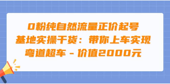 0粉纯自然流量正价起号基地实操干货：带你上车实现弯道超车 – 价值2000元副业工作-副业资源站-副业项目-创业项目-搞钱项目个人副业工作资源分享
