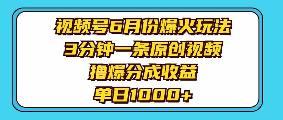 视频号6月份爆火玩法，3分钟一条原创视频，撸爆分成收益，单日1000+副业工作-副业资源站-副业项目-创业项目-搞钱项目个人副业工作资源分享