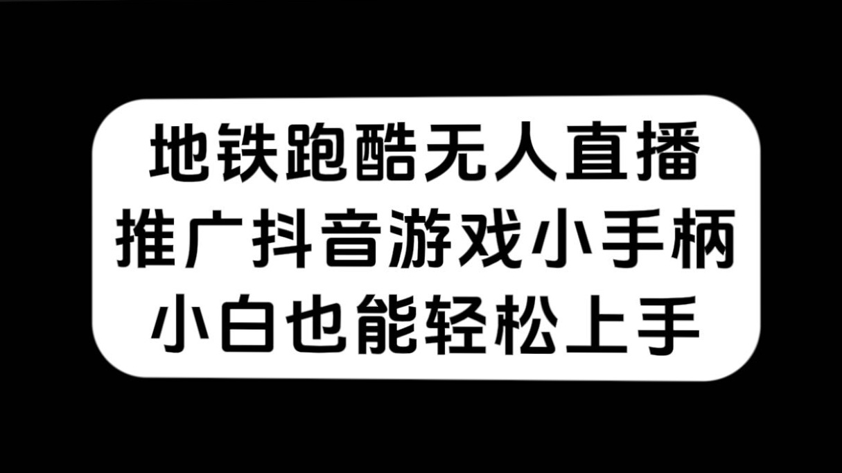 地铁跑酷无人直播，推广抖音游戏小手柄，小白也能轻松上手副业工作-副业资源站-副业项目-创业项目-搞钱项目个人副业工作资源分享