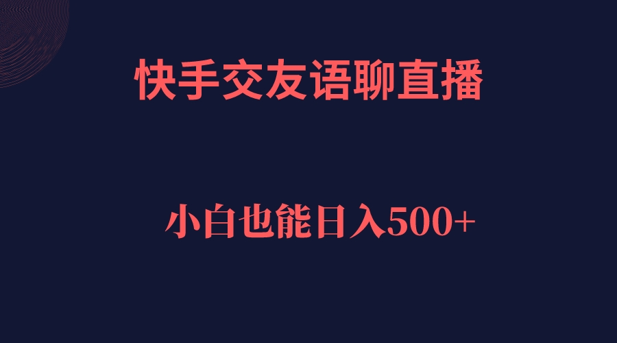 快手交友语聊直播，轻松日入500＋副业工作-副业资源站-副业项目-创业项目-搞钱项目个人副业工作资源分享
