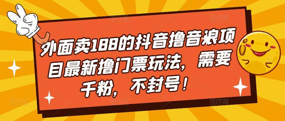 外面卖188的抖音撸音浪项目最新撸门票玩法，需要千粉，不封号副业工作-副业资源站-副业项目-创业项目-搞钱项目个人副业工作资源分享