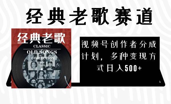 视频号创作者分成计划，经典老歌赛道，多种变现方式日入500+（完整素材）副业工作-副业资源站-副业项目-创业项目-搞钱项目个人副业工作资源分享