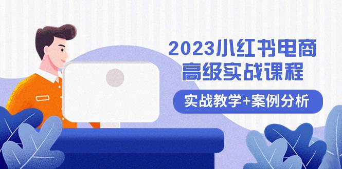 2023小红书-电商高级实战课程，实战教学+案例分析（38节课）副业工作-副业资源站-副业项目-创业项目-搞钱项目个人副业工作资源分享