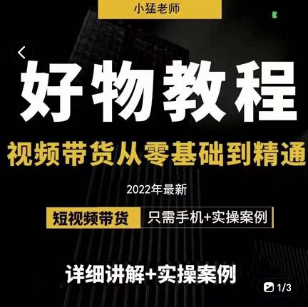 小猛好物分享专业实操课，短视频带货从零基础到精通，详细讲解+实操案副业工作-副业资源站-副业项目-创业项目-搞钱项目个人副业工作资源分享