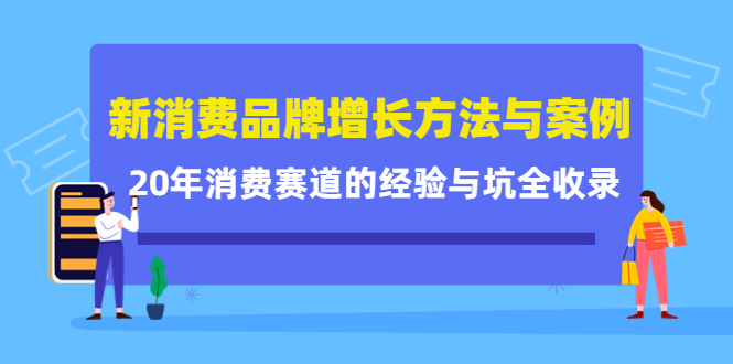 新消费品牌增长方法与案例精华课：20年消费赛道的经验与坑全收录副业工作-副业资源站-副业项目-创业项目-搞钱项目个人副业工作资源分享