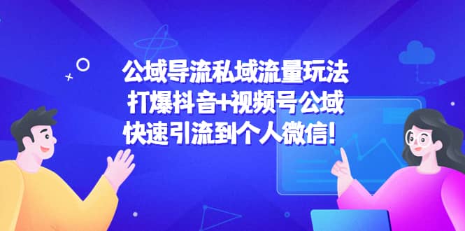 公域导流私域流量玩法：打爆抖音+视频号公域副业工作-副业资源站-副业项目-创业项目-搞钱项目个人副业工作资源分享
