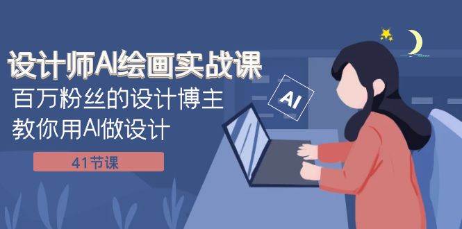 设计师AI绘画实战课：百万粉丝的设计博主教你用AI做设计（41节课）副业工作-副业资源站-副业项目-创业项目-搞钱项目个人副业工作资源分享