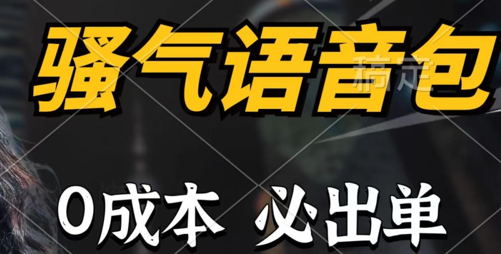 骚气语音包，0成本一天1000+，闭着眼也能出单，详细教程！副业工作-副业资源站-副业项目-创业项目-搞钱项目个人副业工作资源分享