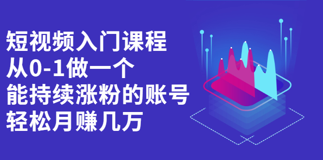 短视频入门课程，从0-1做一个能持续涨粉的账号副业工作-副业资源站-副业项目-创业项目-搞钱项目个人副业工作资源分享