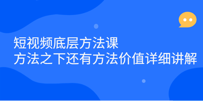 短视频底层方法课：方法之下还有方法价值详细讲解副业工作-副业资源站-副业项目-创业项目-搞钱项目个人副业工作资源分享