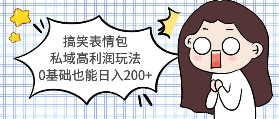 搞笑表情包私域高利润玩法副业工作-副业资源站-副业项目-创业项目-搞钱项目个人副业工作资源分享