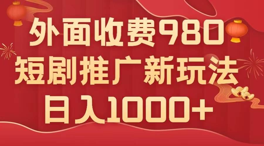 外面收费980，短剧推广最新搬运玩法，几分钟一个作品，日入1000+副业工作-副业资源站-副业项目-创业项目-搞钱项目个人副业工作资源分享