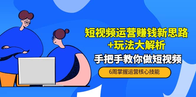短视频运营赚钱新思路+玩法大解析：手把手教你做短视频【PETER最新更新中】副业工作-副业资源站-副业项目-创业项目-搞钱项目个人副业工作资源分享