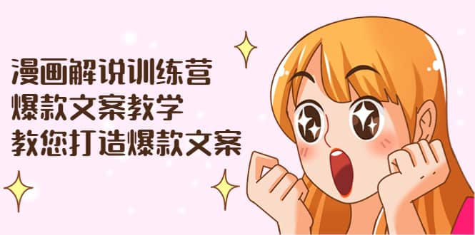 漫画解说训练营：爆款文案教学，教您打造爆款文案（文案课+剪辑课）副业工作-副业资源站-副业项目-创业项目-搞钱项目个人副业工作资源分享