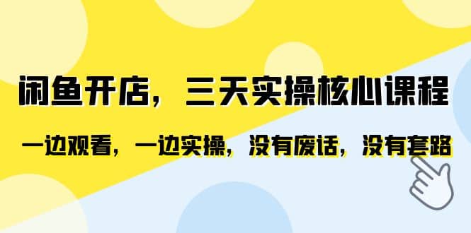 闲鱼开店，三天实操核心课程，一边观看，一边实操，没有废话，没有套路副业工作-副业资源站-副业项目-创业项目-搞钱项目个人副业工作资源分享