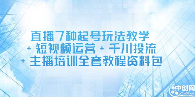 直播7种起号玩法教学+短视频运营+千川投流+主播培训全套教程资料包副业工作-副业资源站-副业项目-创业项目-搞钱项目个人副业工作资源分享