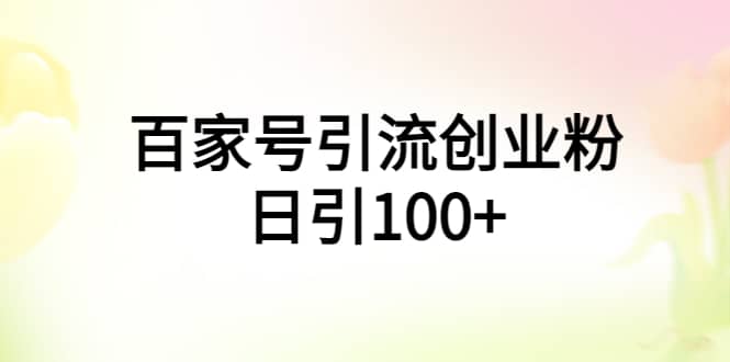 百家号引流创业粉日引100+有手机电脑就可以操作副业工作-副业资源站-副业项目-创业项目-搞钱项目个人副业工作资源分享