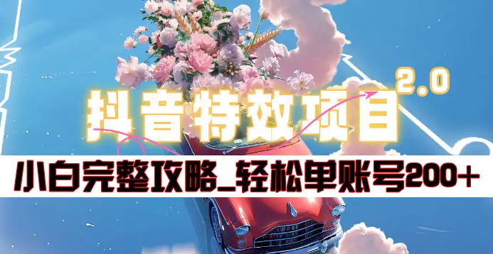 抖音特效领红包项目2.0_小白完整攻略，单账号轻松200+到手~副业工作-副业资源站-副业项目-创业项目-搞钱项目个人副业工作资源分享