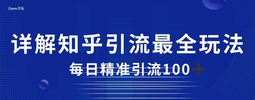 详解知乎引流最全玩法，每日精准引流100+【揭秘】副业工作-副业资源站-副业项目-创业项目-搞钱项目个人副业工作资源分享