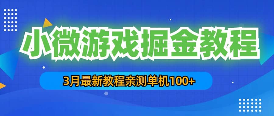 3月最新小微游戏掘金教程：单人可操作5-10台手机副业工作-副业资源站-副业项目-创业项目-搞钱项目个人副业工作资源分享