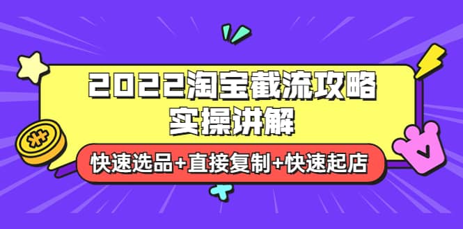 2022淘宝截流攻略实操讲解：快速选品+直接复制+快速起店副业工作-副业资源站-副业项目-创业项目-搞钱项目个人副业工作资源分享