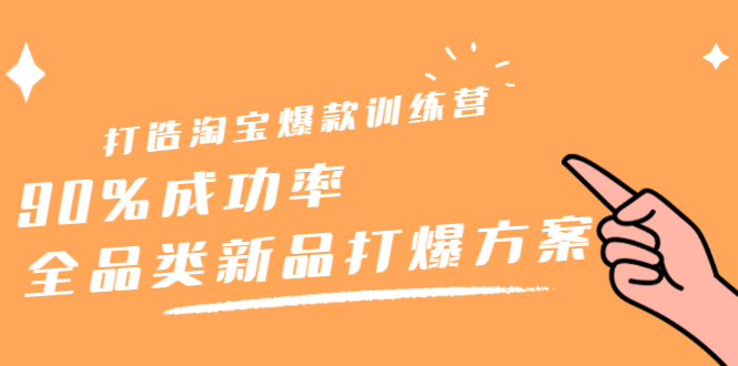 打造淘宝爆款训练营，90%成功率：全品类新品打爆方案副业工作-副业资源站-副业项目-创业项目-搞钱项目个人副业工作资源分享
