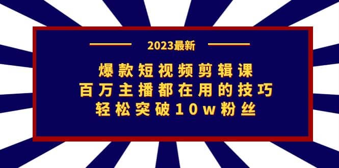 爆款短视频剪辑课：百万主播都在用的技巧，轻松突破10w粉丝副业工作-副业资源站-副业项目-创业项目-搞钱项目个人副业工作资源分享