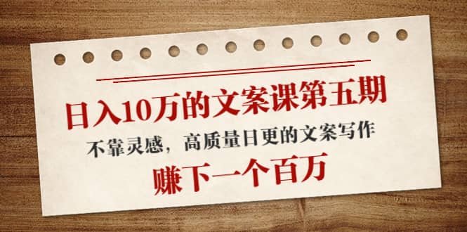 文案课第五期， 不靠灵感，高质量日更的文案写作副业工作-副业资源站-副业项目-创业项目-搞钱项目个人副业工作资源分享