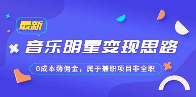 某公众号付费文章《音乐明星变现思路，0成本薅佣金，属于兼职项目非全职》副业工作-副业资源站-副业项目-创业项目-搞钱项目个人副业工作资源分享