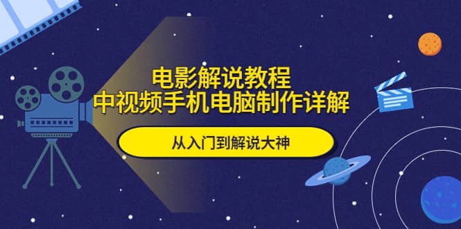 电影解说教程，中视频手机电脑制作详解，从入门到解说大神副业工作-副业资源站-副业项目-创业项目-搞钱项目个人副业工作资源分享