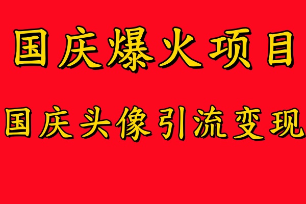 国庆爆火风口项目——国庆头像引流变现，零门槛高收益，小白也能起飞副业工作-副业资源站-副业项目-创业项目-搞钱项目个人副业工作资源分享